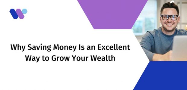Why Saving Money Is an Excellent Way to Grow Your wealthA